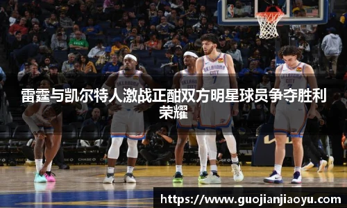 雷霆与凯尔特人激战正酣双方明星球员争夺胜利荣耀