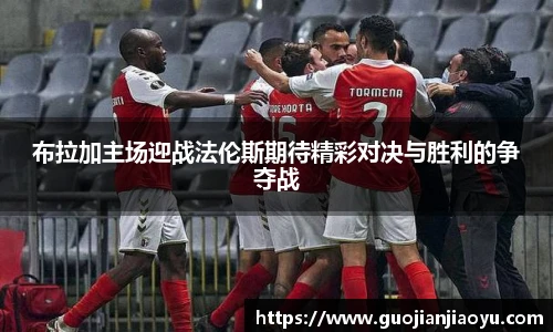 布拉加主场迎战法伦斯期待精彩对决与胜利的争夺战