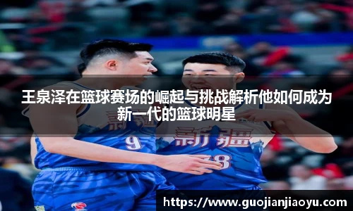 王泉泽在篮球赛场的崛起与挑战解析他如何成为新一代的篮球明星