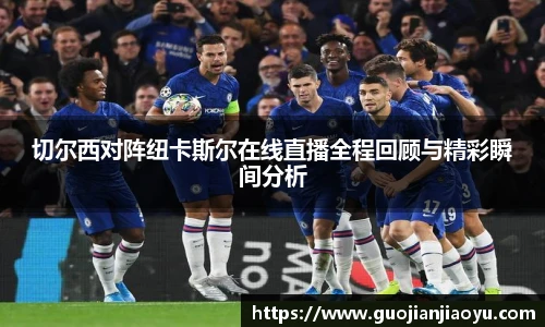 切尔西对阵纽卡斯尔在线直播全程回顾与精彩瞬间分析